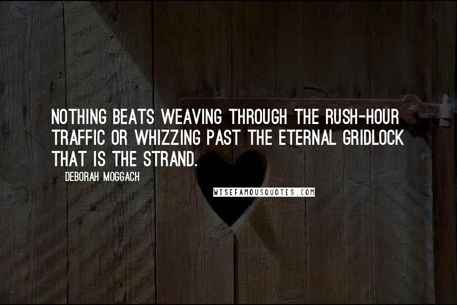 Deborah Moggach quotes: Nothing beats weaving through the rush-hour traffic or whizzing past the eternal gridlock that is the Strand.