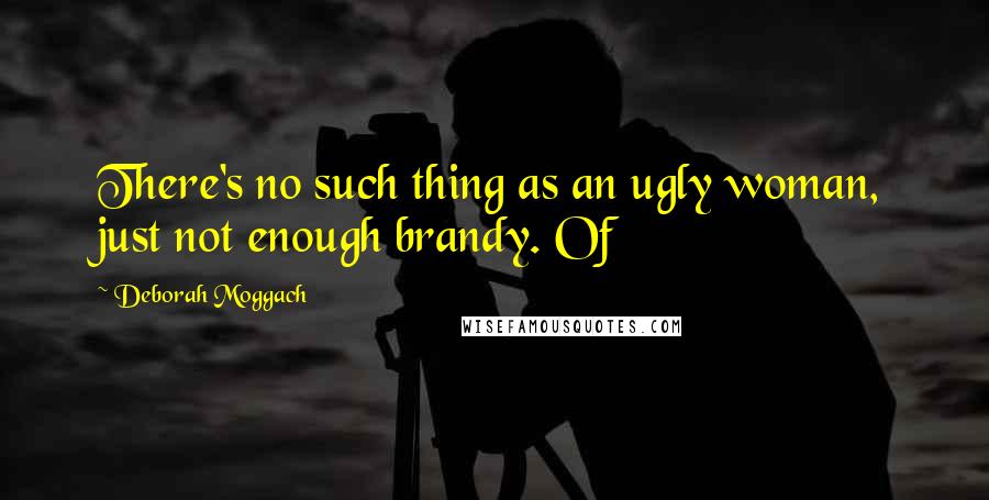 Deborah Moggach quotes: There's no such thing as an ugly woman, just not enough brandy. Of