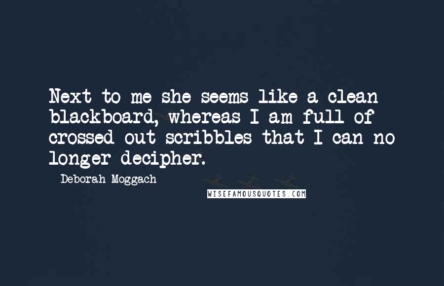 Deborah Moggach quotes: Next to me she seems like a clean blackboard, whereas I am full of crossed-out scribbles that I can no longer decipher.