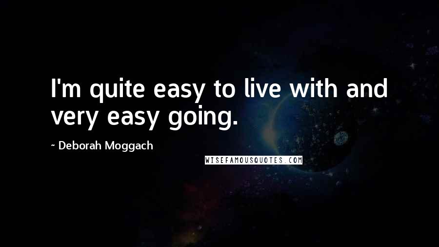 Deborah Moggach quotes: I'm quite easy to live with and very easy going.