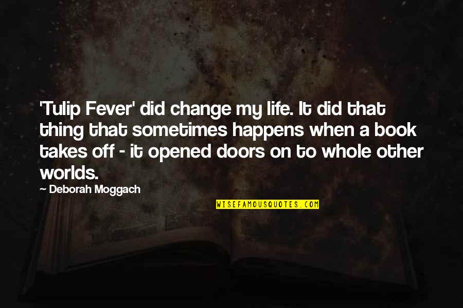 Deborah Moggach Quotes By Deborah Moggach: 'Tulip Fever' did change my life. It did