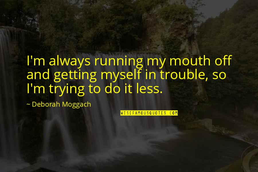 Deborah Moggach Quotes By Deborah Moggach: I'm always running my mouth off and getting