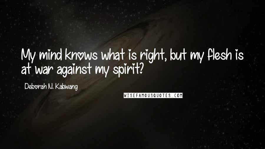 Deborah N. Kabwang quotes: My mind knows what is right, but my flesh is at war against my spirit?