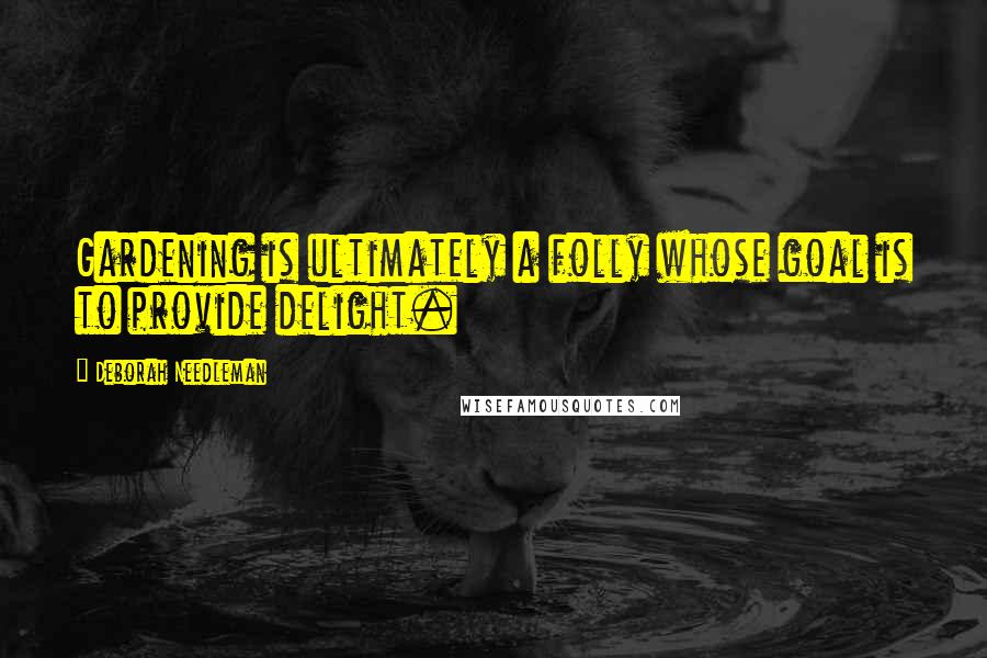 Deborah Needleman quotes: Gardening is ultimately a folly whose goal is to provide delight. Deborah Needleman quotes: Gardening is ultimately a folly whose goal is to provide delight.