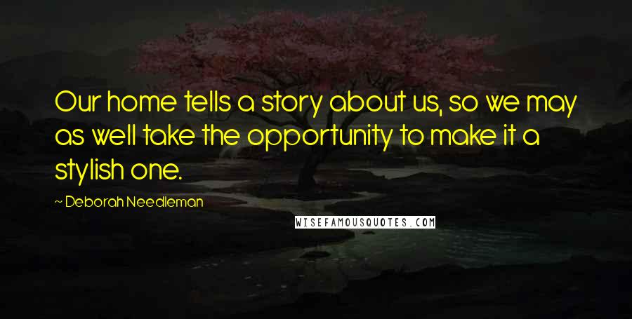 Deborah Needleman quotes: Our home tells a story about us, so we may as well take the opportunity to make it a stylish one.