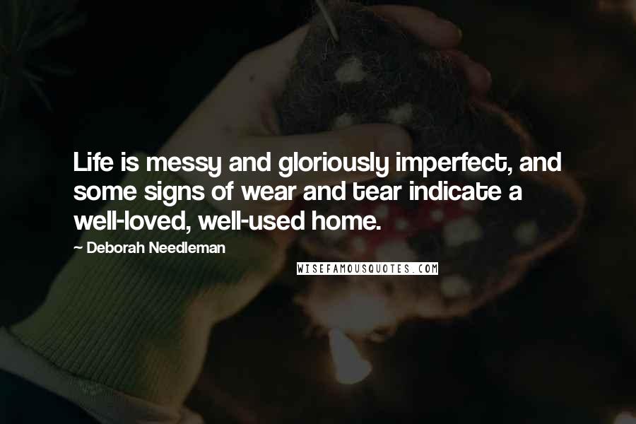 Deborah Needleman quotes: Life is messy and gloriously imperfect, and some signs of wear and tear indicate a well-loved, well-used home.
