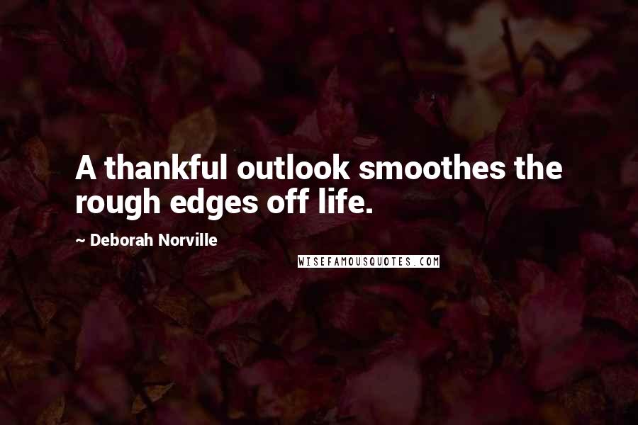 Deborah Norville quotes: A thankful outlook smoothes the rough edges off life.