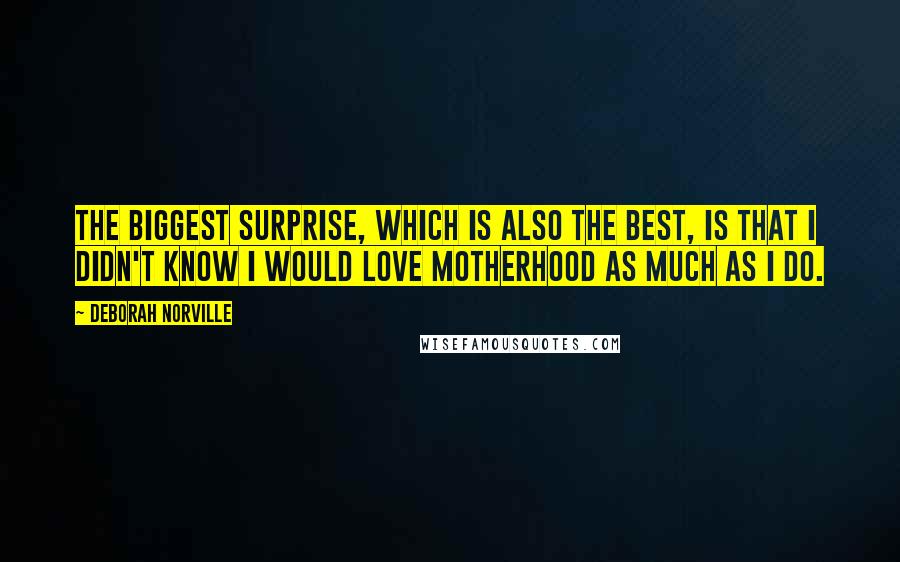 Deborah Norville quotes: The biggest surprise, which is also the best, is that I didn't know I would love motherhood as much as I do.