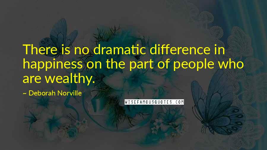 Deborah Norville quotes: There is no dramatic difference in happiness on the part of people who are wealthy.