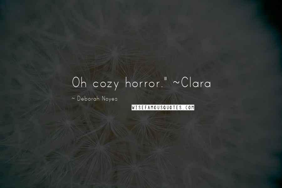 Deborah Noyes quotes: Oh cozy horror." ~Clara