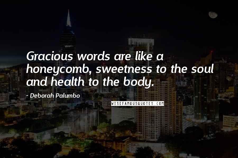Deborah Palumbo quotes: Gracious words are like a honeycomb, sweetness to the soul and health to the body.