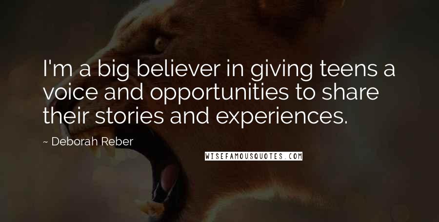 Deborah Reber quotes: I'm a big believer in giving teens a voice and opportunities to share their stories and experiences.