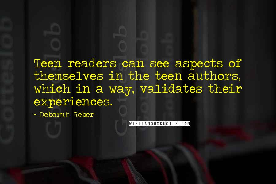 Deborah Reber quotes: Teen readers can see aspects of themselves in the teen authors, which in a way, validates their experiences.