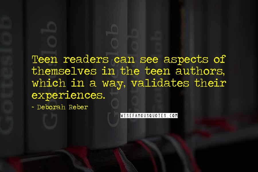 Deborah Reber quotes: Teen readers can see aspects of themselves in the teen authors, which in a way, validates their experiences. Deborah Reber quotes: Teen readers can see aspects of themselves in the teen authors, which in a way, validates their experiences.