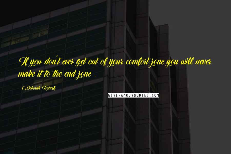 Deborah Roberts quotes: If you don't ever get out of your comfort zone you will never make it to the end zone!.