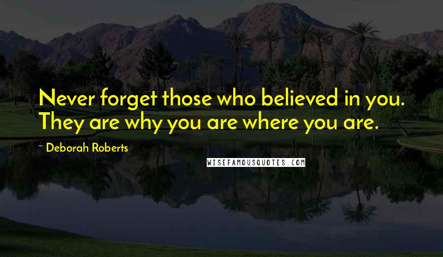 Deborah Roberts quotes: Never forget those who believed in you. They are why you are where you are.