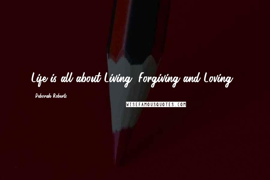 Deborah Roberts quotes: Life is all about Living, Forgiving and Loving!.