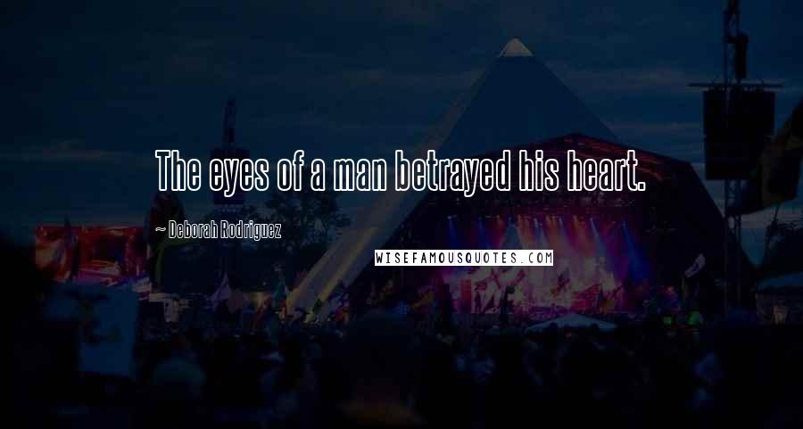 Deborah Rodriguez quotes: The eyes of a man betrayed his heart.