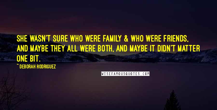 Deborah Rodriguez quotes: She wasn't sure who were family & who were friends, and maybe they all were both, and maybe it didn't matter one bit.