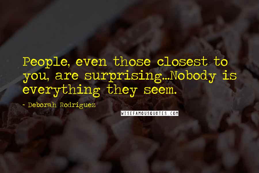 Deborah Rodriguez quotes: People, even those closest to you, are surprising...Nobody is everything they seem.