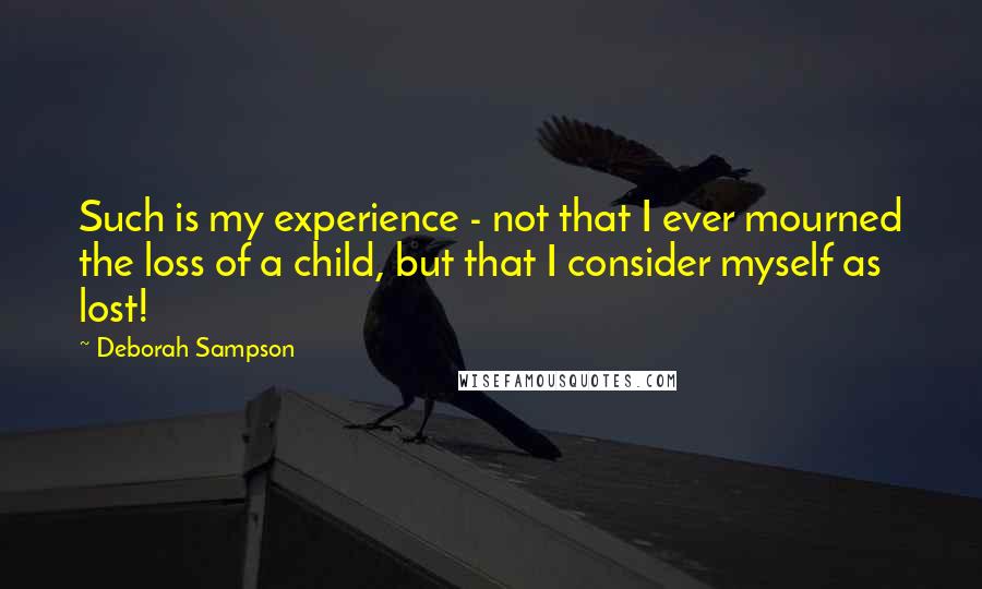 Deborah Sampson quotes: Such is my experience - not that I ever mourned the loss of a child, but that I consider myself as lost!