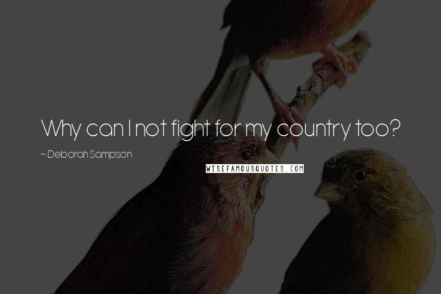 Deborah Sampson quotes: Why can I not fight for my country too?