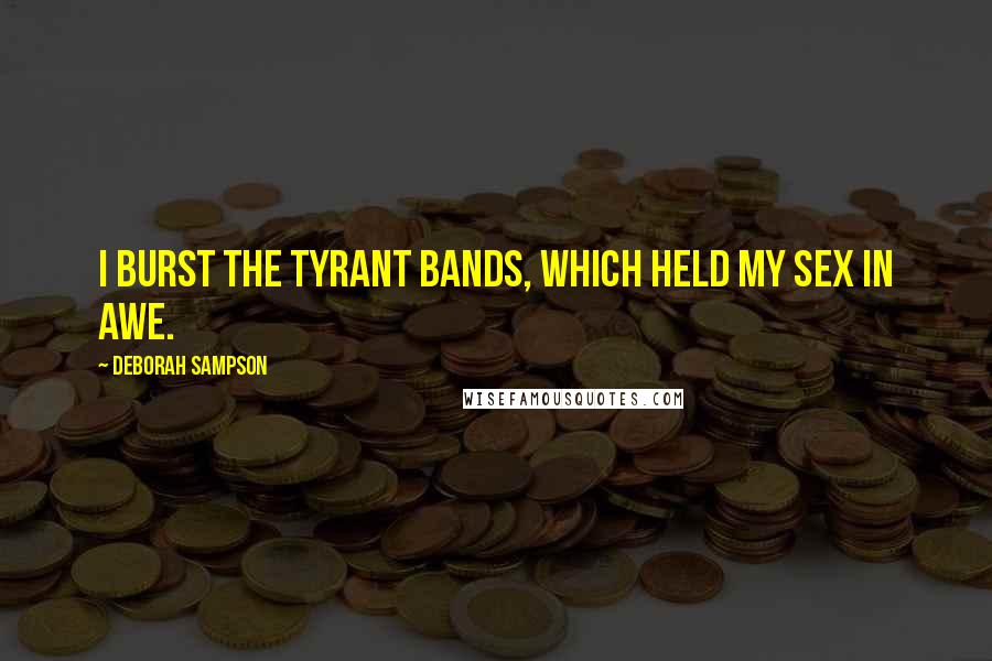 Deborah Sampson quotes: I burst the tyrant bands, which held my sex in awe.
