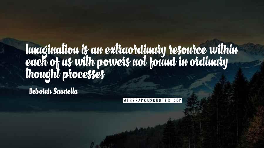 Deborah Sandella quotes: Imagination is an extraordinary resource within each of us with powers not found in ordinary thought processes.