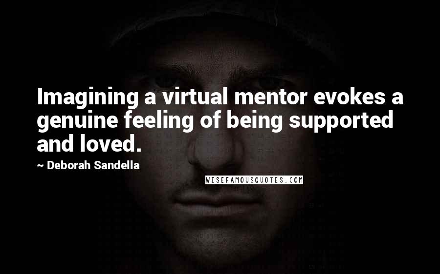 Deborah Sandella quotes: Imagining a virtual mentor evokes a genuine feeling of being supported and loved.