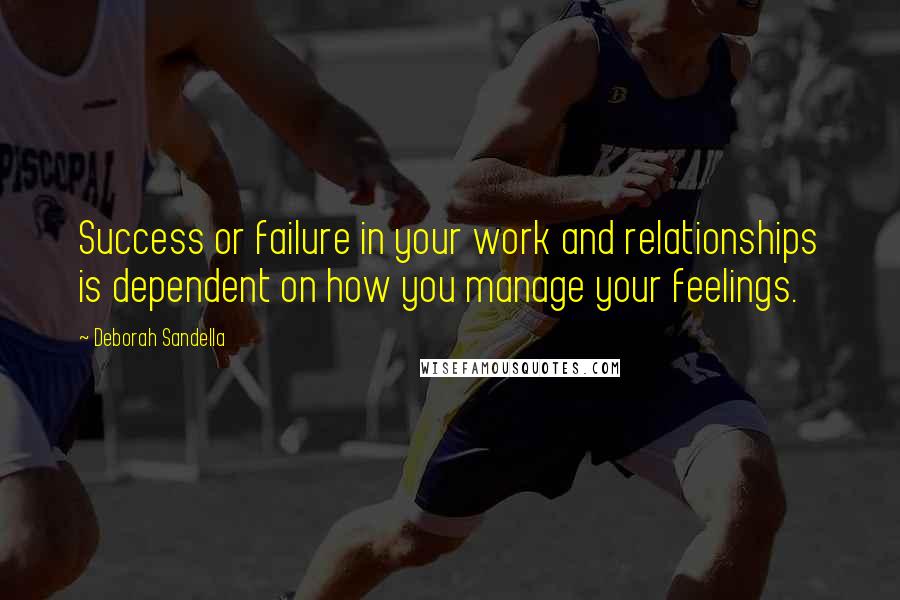 Deborah Sandella quotes: Success or failure in your work and relationships is dependent on how you manage your feelings.