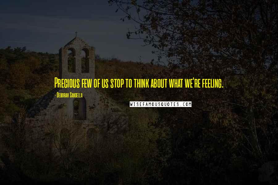 Deborah Sandella quotes: Precious few of us stop to think about what we're feeling.