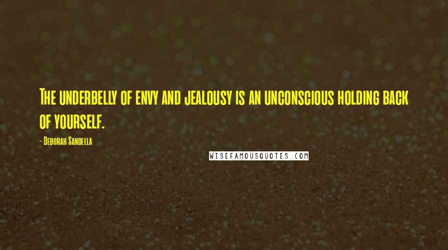 Deborah Sandella quotes: The underbelly of envy and jealousy is an unconscious holding back of yourself.
