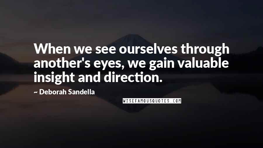 Deborah Sandella quotes: When we see ourselves through another's eyes, we gain valuable insight and direction.