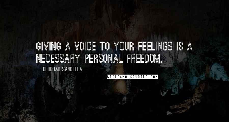Deborah Sandella quotes: Giving a voice to your feelings is a necessary personal freedom.