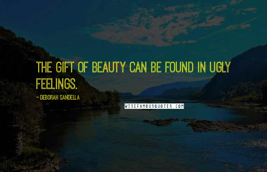 Deborah Sandella quotes: The gift of beauty can be found in ugly feelings.