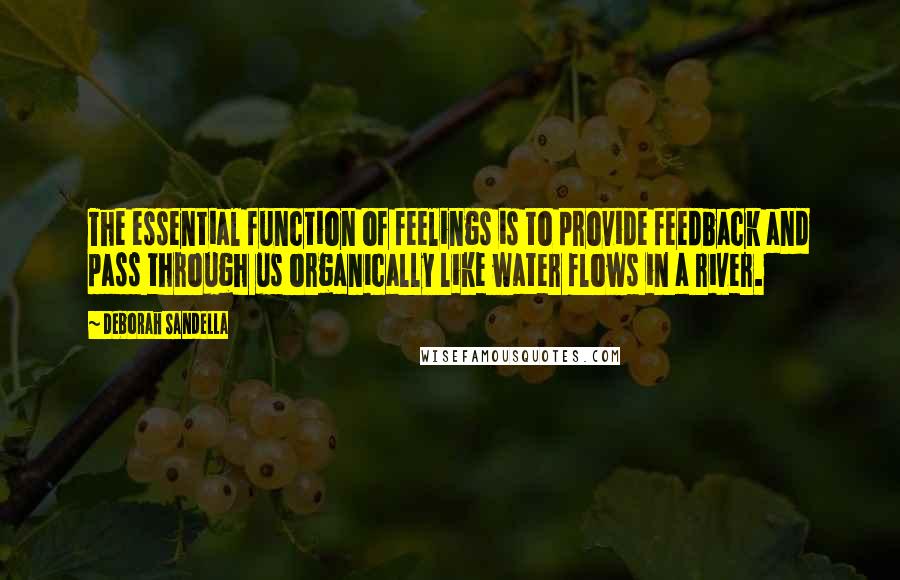 Deborah Sandella quotes: The essential function of feelings is to provide feedback and pass through us organically like water flows in a river.