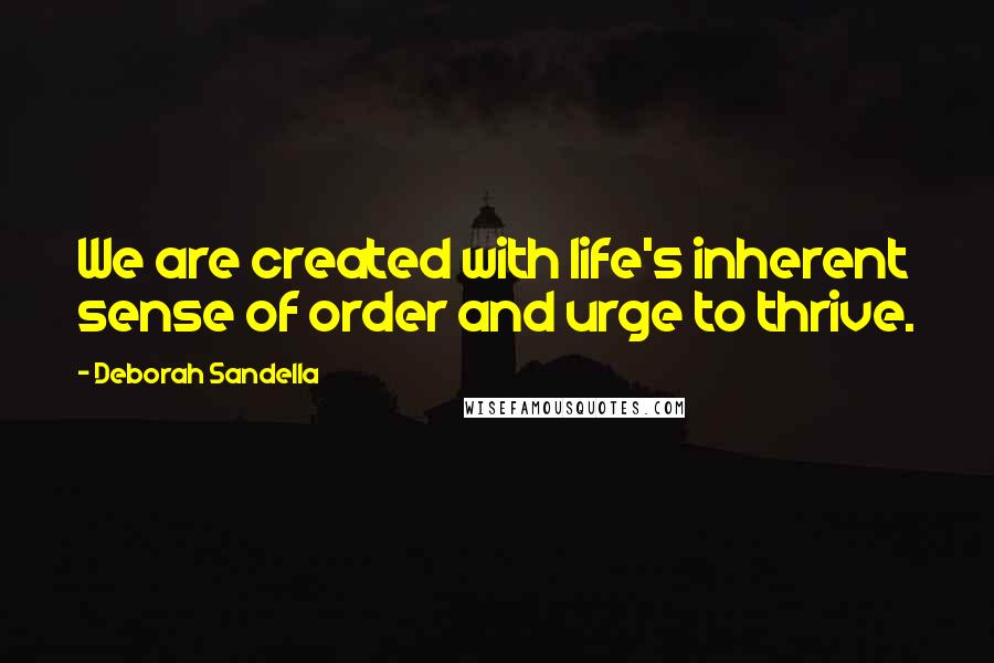 Deborah Sandella quotes: We are created with life's inherent sense of order and urge to thrive.