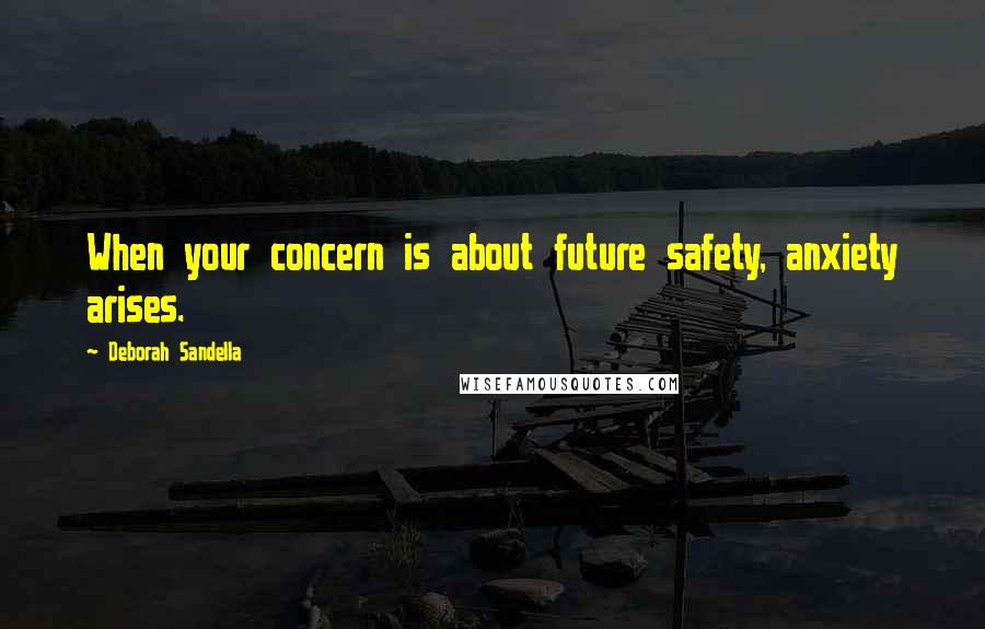 Deborah Sandella quotes: When your concern is about future safety, anxiety arises.
