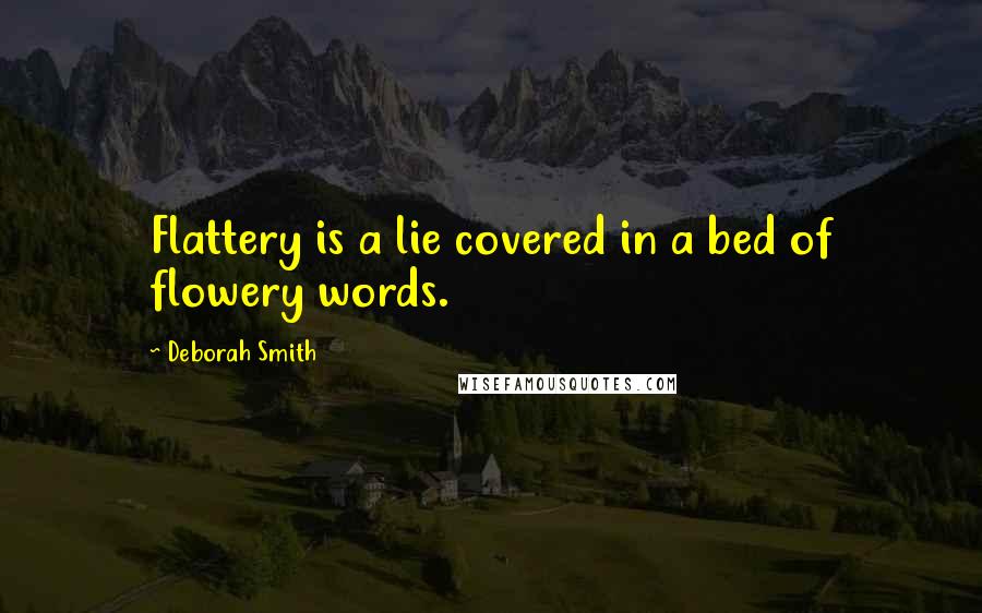 Deborah Smith quotes: Flattery is a lie covered in a bed of flowery words.