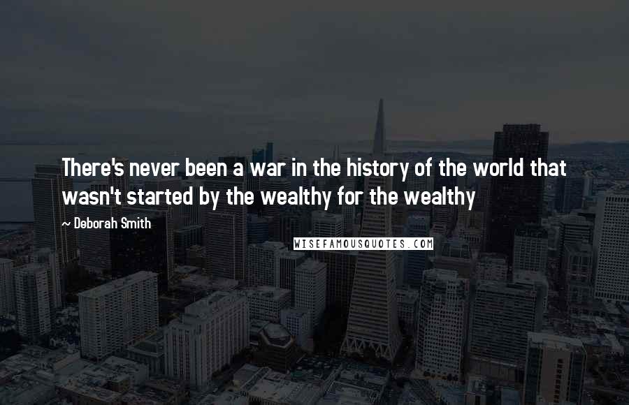 Deborah Smith quotes: There's never been a war in the history of the world that wasn't started by the wealthy for the wealthy