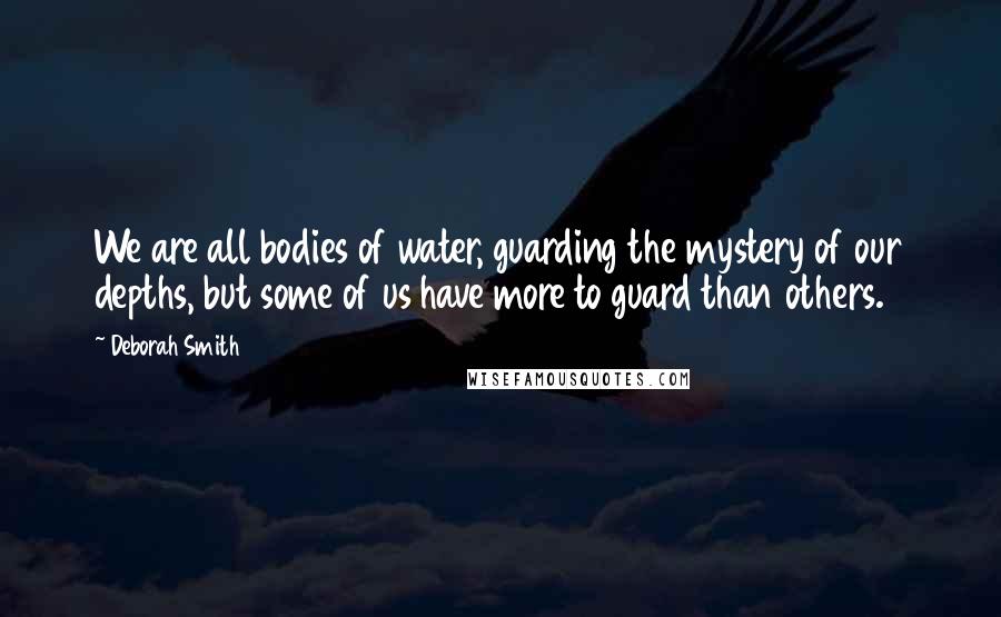 Deborah Smith quotes: We are all bodies of water, guarding the mystery of our depths, but some of us have more to guard than others.