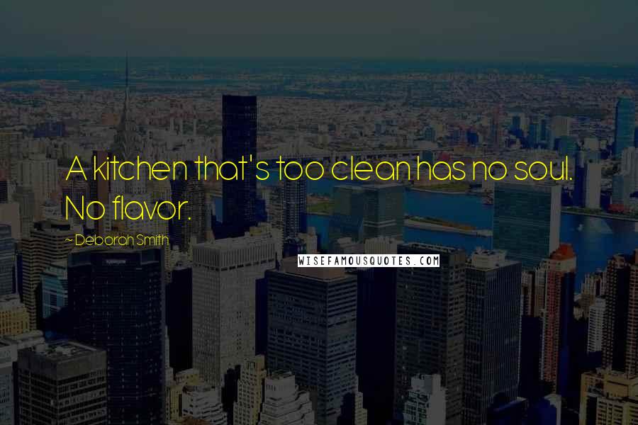 Deborah Smith quotes: A kitchen that's too clean has no soul. No flavor.