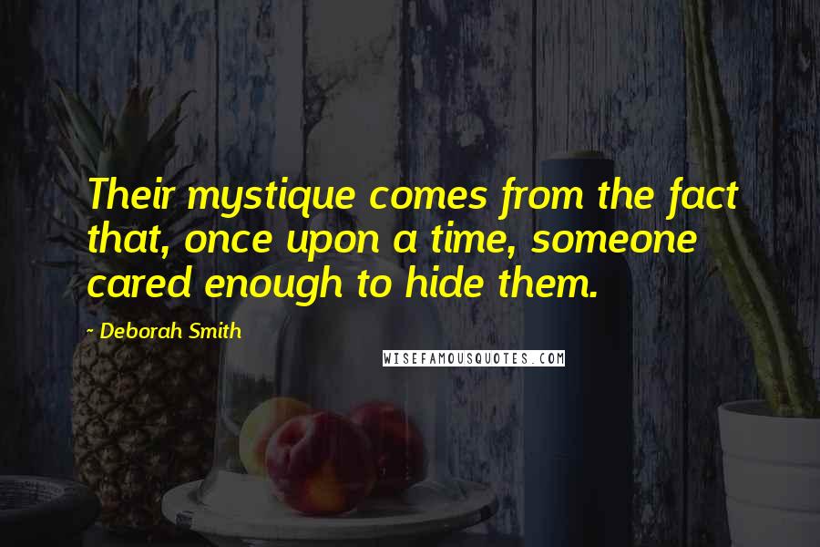 Deborah Smith quotes: Their mystique comes from the fact that, once upon a time, someone cared enough to hide them.