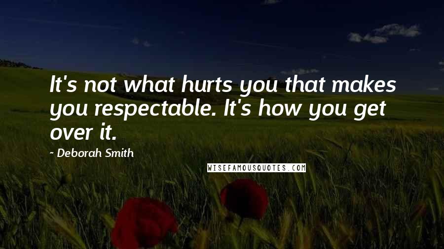 Deborah Smith quotes: It's not what hurts you that makes you respectable. It's how you get over it.