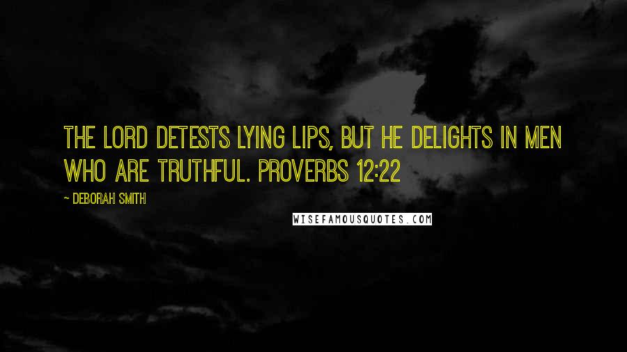 Deborah Smith quotes: The LORD detests lying lips, but he delights in men who are truthful. PROVERBS 12:22