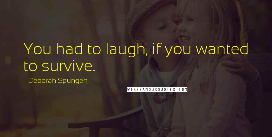 Deborah Spungen quotes: You had to laugh, if you wanted to survive.