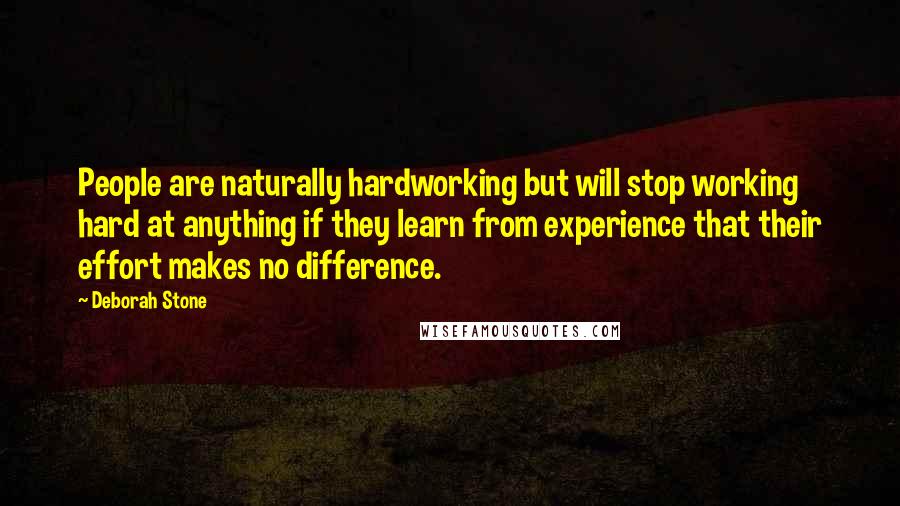 Deborah Stone quotes: People are naturally hardworking but will stop working hard at anything if they learn from experience that their effort makes no difference.