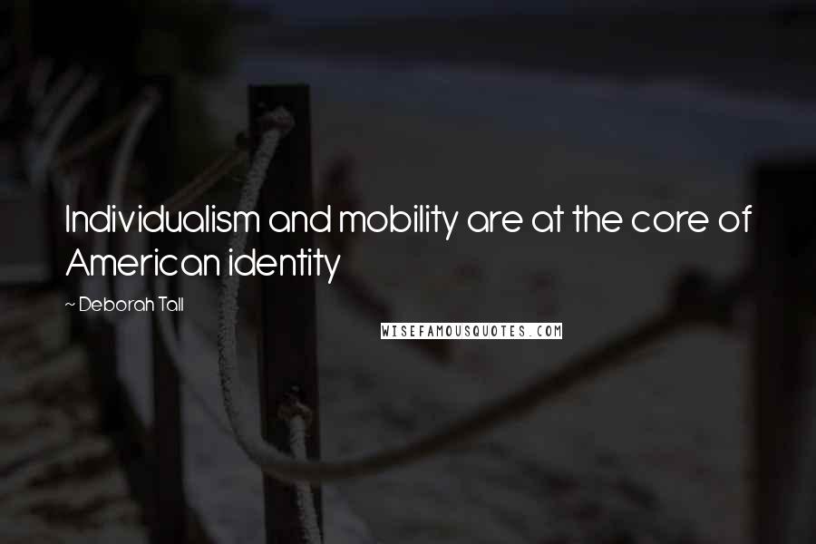 Deborah Tall quotes: Individualism and mobility are at the core of American identity