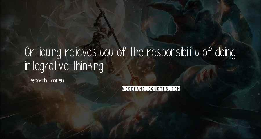 Deborah Tannen quotes: Critiquing relieves you of the responsibility of doing integrative thinking.