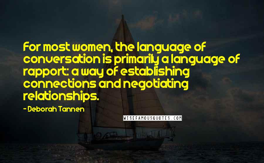 Deborah Tannen quotes: For most women, the language of conversation is primarily a language of rapport: a way of establishing connections and negotiating relationships.